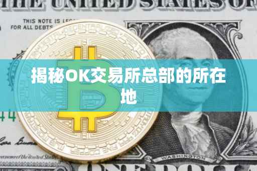 揭秘OK交易所总部的所在地