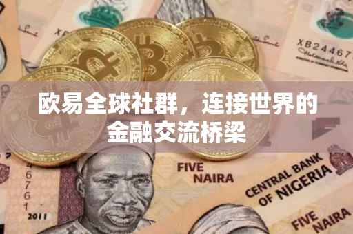 欧易全球社群，连接世界的金融交流桥梁