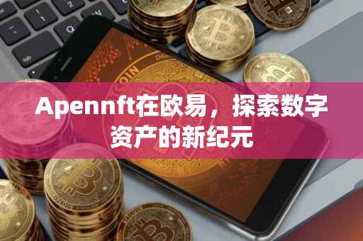 Apennft在欧易，探索数字资产的新纪元