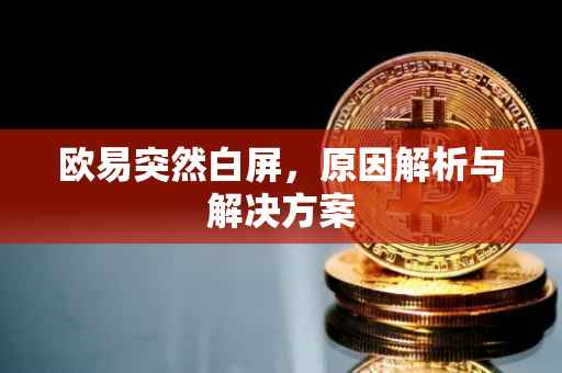 欧易突然白屏，原因解析与解决方案