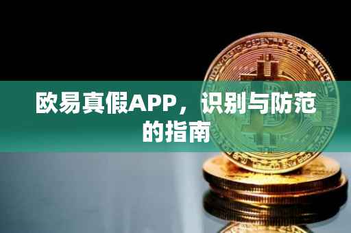欧易真假APP，识别与防范的指南