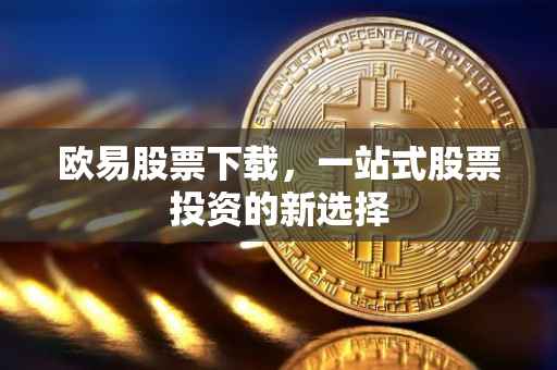 欧易股票下载，一站式股票投资的新选择
