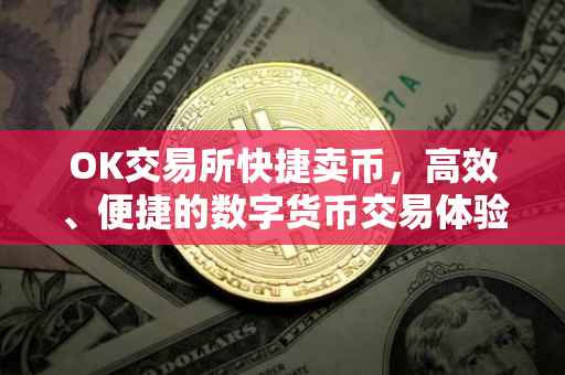 OK交易所快捷卖币，高效、便捷的数字货币交易体验