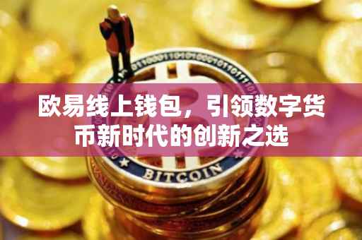 欧易线上钱包，引领数字货币新时代的创新之选