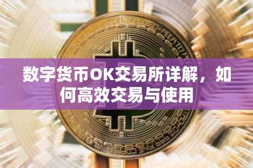 数字货币OK交易所详解，如何高效交易与使用