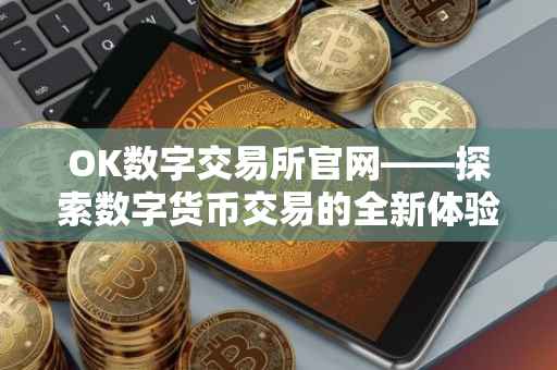 OK数字交易所官网——探索数字货币交易的全新体验