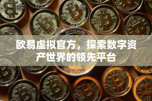 欧易虚拟官方，探索数字资产世界的领先平台
