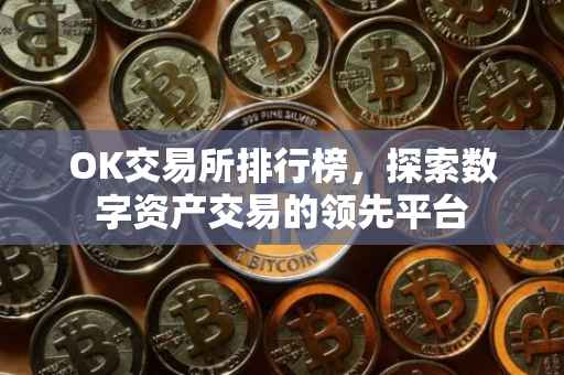 OK交易所排行榜，探索数字资产交易的领先平台