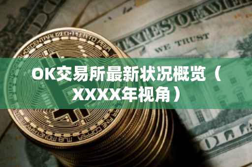 OK交易所最新状况概览（XXXX年视角）