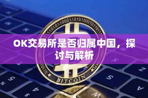 OK交易所是否归属中国，探讨与解析