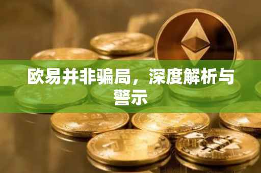 欧易并非骗局，深度解析与警示