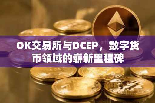OK交易所与DCEP，数字货币领域的崭新里程碑
