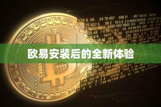 欧易安装后的全新体验
