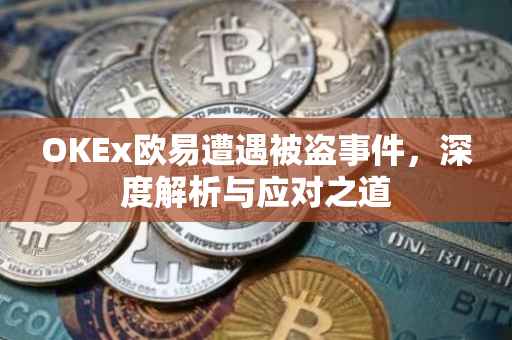 OKEx欧易遭遇被盗事件，深度解析与应对之道