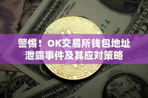 警惕！OK交易所钱包地址泄露事件及其应对策略