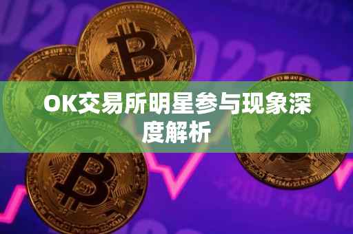OK交易所明星参与现象深度解析