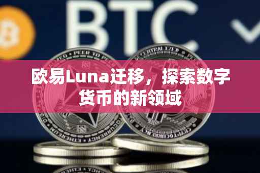 欧易Luna迁移，探索数字货币的新领域