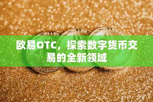欧易OTC，探索数字货币交易的全新领域