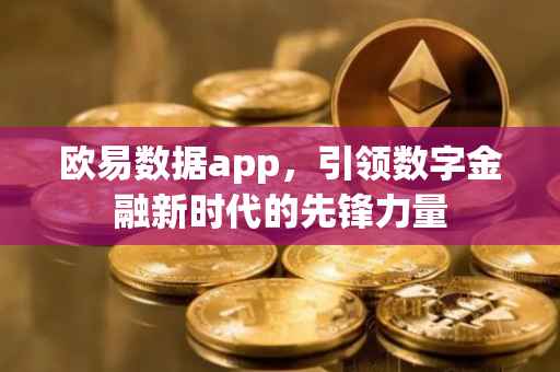 欧易数据app，引领数字金融新时代的先锋力量