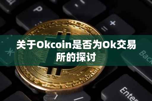 关于Okcoin是否为Ok交易所的探讨