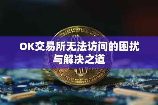 OK交易所无法访问的困扰与解决之道