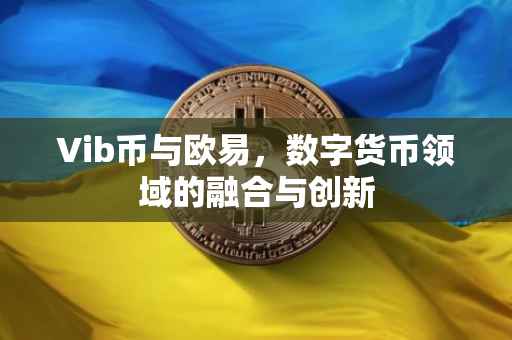 Vib币与欧易，数字货币领域的融合与创新