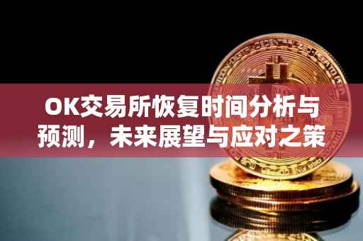 OK交易所恢复时间分析与预测，未来展望与应对之策