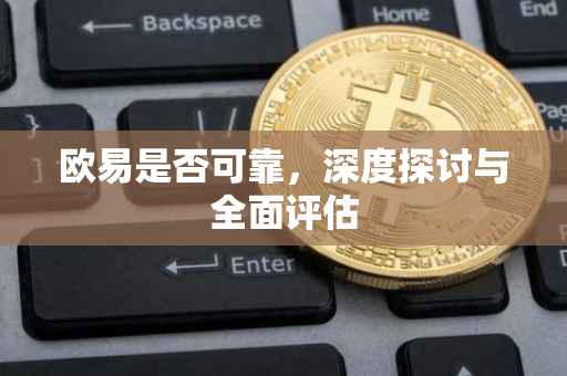 欧易是否可靠，深度探讨与全面评估