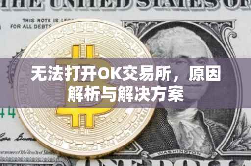 无法打开OK交易所，原因解析与解决方案