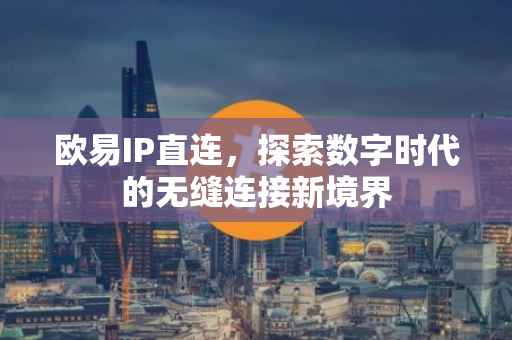 欧易IP直连，探索数字时代的无缝连接新境界