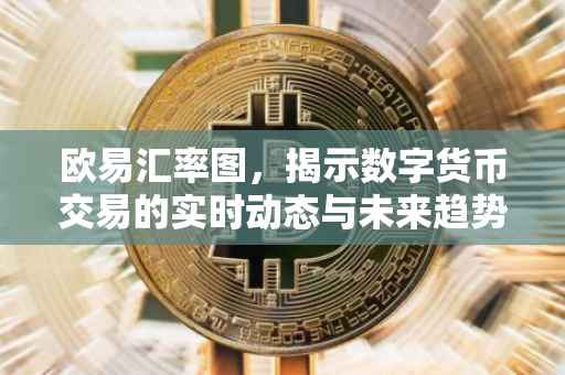 欧易汇率图，揭示数字货币交易的实时动态与未来趋势