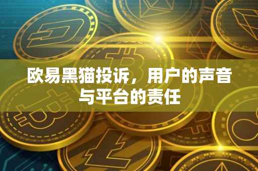 欧易黑猫投诉，用户的声音与平台的责任