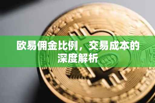 欧易佣金比例，交易成本的深度解析