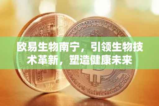 欧易生物南宁，引领生物技术革新，塑造健康未来