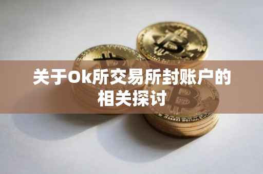 关于Ok所交易所封账户的相关探讨