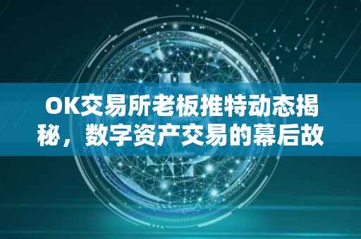 OK交易所老板推特动态揭秘，数字资产交易的幕后故事