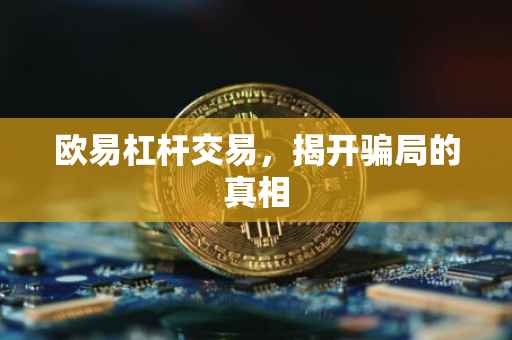 欧易杠杆交易，揭开骗局的真相