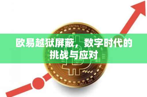 欧易越狱屏蔽，数字时代的挑战与应对