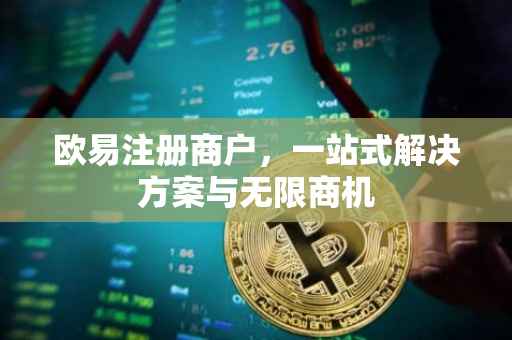 欧易注册商户，一站式解决方案与无限商机