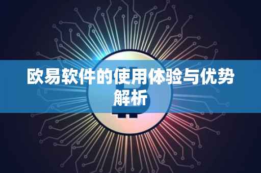 欧易软件的使用体验与优势解析