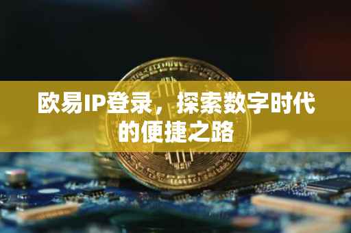 欧易IP登录，探索数字时代的便捷之路