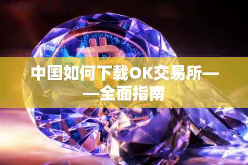 中国如何下载OK交易所——全面指南
