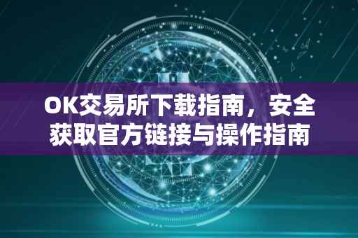 OK交易所下载指南，安全获取官方链接与操作指南