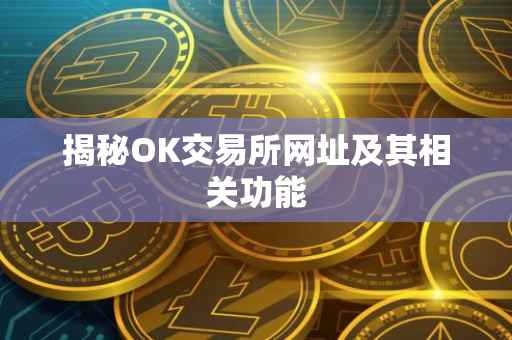 揭秘OK交易所网址及其相关功能