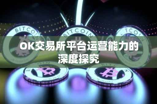 OK交易所平台运营能力的深度探究