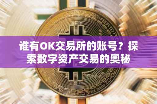 谁有OK交易所的账号？探索数字资产交易的奥秘