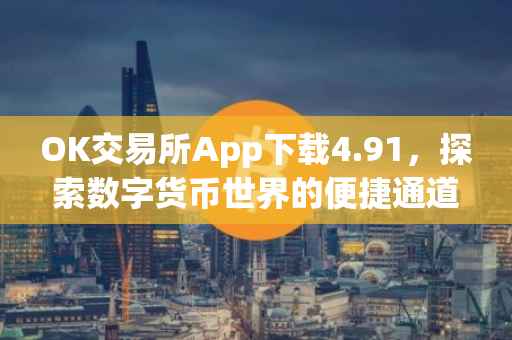OK交易所App下载4.91，探索数字货币世界的便捷通道