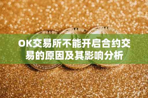 OK交易所不能开启合约交易的原因及其影响分析