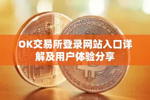 OK交易所登录网站入口详解及用户体验分享