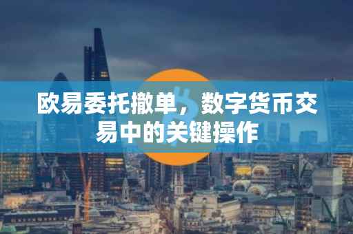 欧易委托撤单，数字货币交易中的关键操作